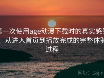 第一次使用age动漫下载时的真实感受：从进入首页到播放完成的完整体验过程