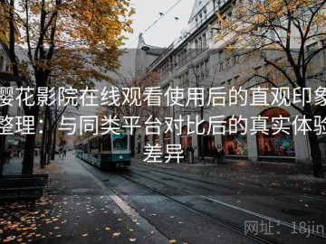樱花影院在线观看使用后的直观印象整理：与同类平台对比后的真实体验差异