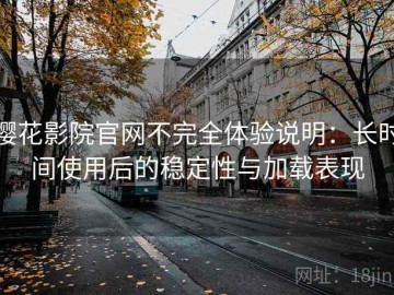 樱花影院官网不完全体验说明：长时间使用后的稳定性与加载表现
