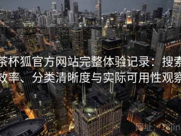 茶杯狐官方网站完整体验记录：搜索效率、分类清晰度与实际可用性观察