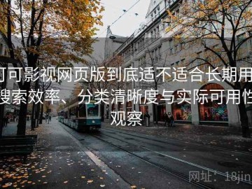 可可影视网页版到底适不适合长期用？搜索效率、分类清晰度与实际可用性观察