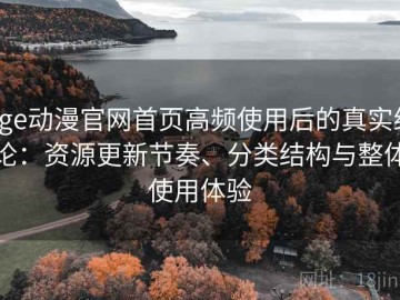 age动漫官网首页高频使用后的真实结论：资源更新节奏、分类结构与整体使用体验
