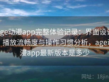 age动漫app完整体验记录：界面设计、播放流畅度与操作习惯分析，age动漫app最新版本是多少