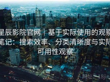 星辰影院官网｜基于实际使用的观察笔记：搜索效率、分类清晰度与实际可用性观察