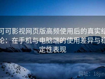 可可影视网页版高频使用后的真实结论：在手机与电脑端的使用差异与稳定性表现