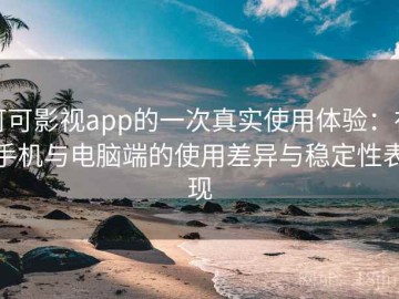 可可影视app的一次真实使用体验：在手机与电脑端的使用差异与稳定性表现