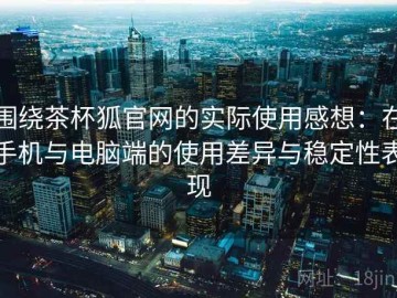 围绕茶杯狐官网的实际使用感想：在手机与电脑端的使用差异与稳定性表现