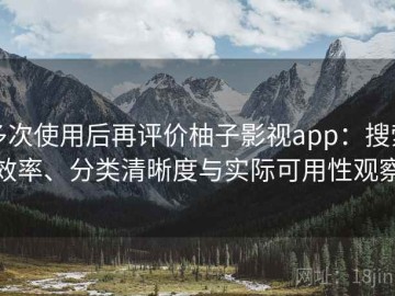多次使用后再评价柚子影视app：搜索效率、分类清晰度与实际可用性观察