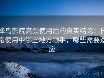 蜂鸟影院高频使用后的真实结论：日常使用中哪些地方顺手，哪些需要适应