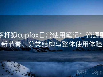 茶杯狐cupfox日常使用笔记：资源更新节奏、分类结构与整体使用体验