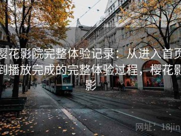 樱花影院完整体验记录：从进入首页到播放完成的完整体验过程，樱花影影