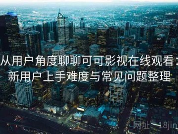从用户角度聊聊可可影视在线观看：新用户上手难度与常见问题整理