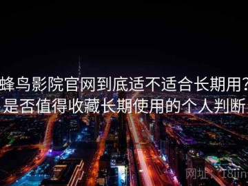 蜂鸟影院官网到底适不适合长期用？是否值得收藏长期使用的个人判断