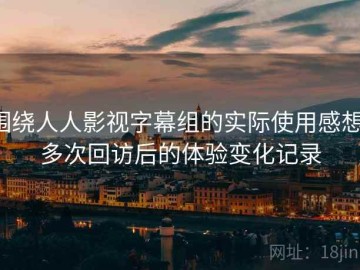 围绕人人影视字幕组的实际使用感想：多次回访后的体验变化记录