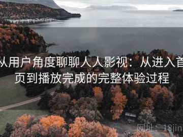 从用户角度聊聊人人影视：从进入首页到播放完成的完整体验过程