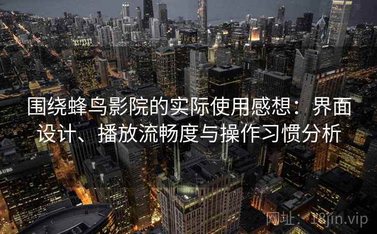 围绕蜂鸟影院的实际使用感想：界面设计、播放流畅度与操作习惯分析