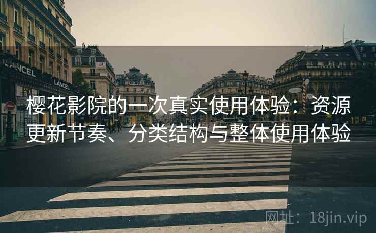 樱花影院的一次真实使用体验:资源更新节奏、分类结构与整体使用体验 樱花影院的一次真实使用体验:资源更新节奏、分类结构与整体使用体验