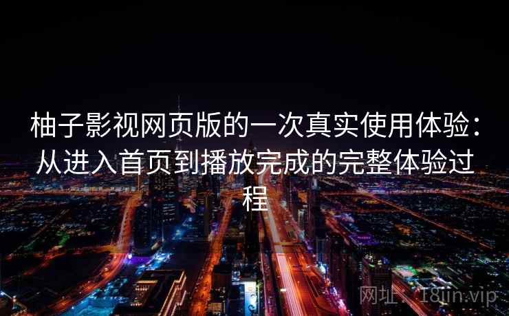 柚子影视网页版的一次真实使用体验:从进入首页到播放完成的完整体验过程 柚子影视网页版的一次真实使用体验:从进入首页到播放完成的完整体验过程