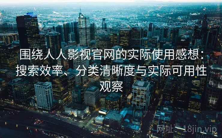 围绕人人影视官网的实际使用感想:搜索效率、分类清晰度与实际可用性观察 围绕人人影视官网的实际使用感想:搜索效率、分类清晰度与实际可用性观察