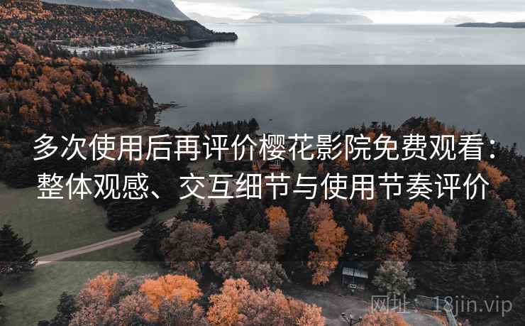 多次使用后再评价樱花影院免费观看:整体观感、交互细节与使用节奏评价 多次使用后再评价樱花影院免费观看:整体观感、交互细节与使用节奏评价