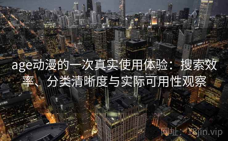 age动漫的一次真实使用体验：搜索效率、分类清晰度与实际可用性观察