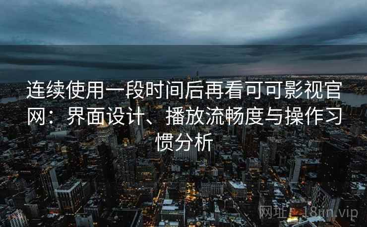 连续使用一段时间后再看可可影视官网:界面设计、播放流畅度与操作习惯分析 连续使用一段时间后再看可可影视官网:界面设计、播放流畅度与操作习惯分析