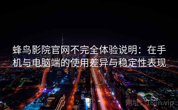 蜂鸟影院官网不完全体验说明：在手机与电脑端的使用差异与稳定性表现