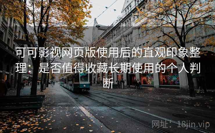 可可影视网页版使用后的直观印象整理:是否值得收藏长期使用的个人判断 可可影视网页版使用后的直观印象整理:是否值得收藏长期使用的个人判断
