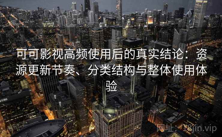 可可影视高频使用后的真实结论:资源更新节奏、分类结构与整体使用体验 可可影视高频使用后的真实结论:资源更新节奏、分类结构与整体使用体验