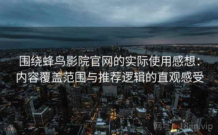 围绕蜂鸟影院官网的实际使用感想:内容覆盖范围与推荐逻辑的直观感受 围绕蜂鸟影院官网的实际使用感想:内容覆盖范围与推荐逻辑的直观感受