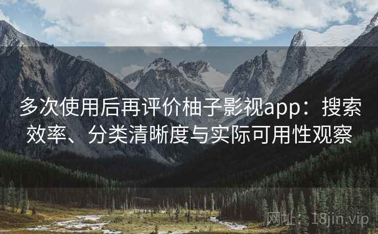 多次使用后再评价柚子影视app:搜索效率、分类清晰度与实际可用性观察 多次使用后再评价柚子影视app:搜索效率、分类清晰度与实际可用性观察