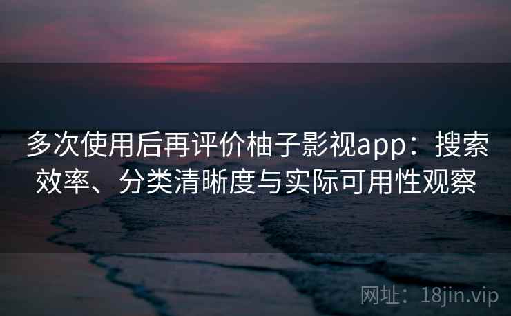 多次使用后再评价柚子影视app:搜索效率、分类清晰度与实际可用性观察 多次使用后再评价柚子影视app:搜索效率、分类清晰度与实际可用性观察