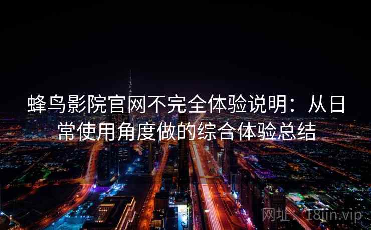 蜂鸟影院官网不完全体验说明：从日常使用角度做的综合体验总结