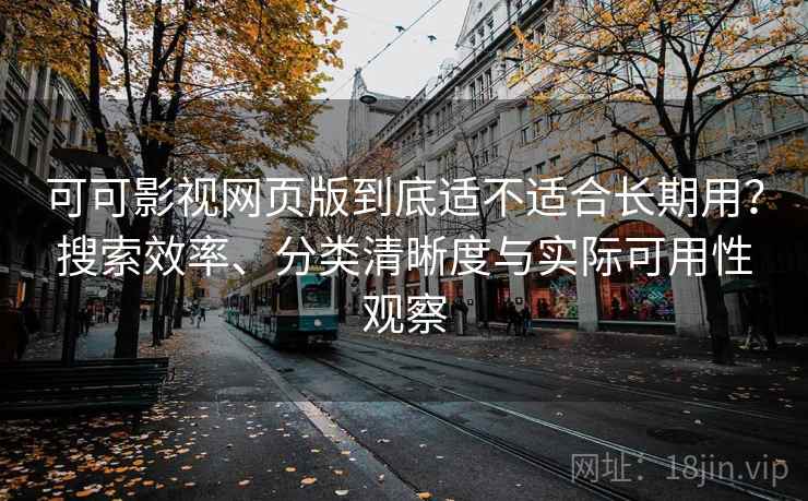 可可影视网页版到底适不适合长期用?搜索效率、分类清晰度与实际可用性观察 可可影视网页版到底适不适合长期用?搜索效率、分类清晰度与实际可用性观察
