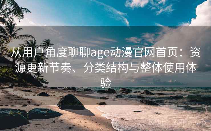 从用户角度聊聊age动漫官网首页:资源更新节奏、分类结构与整体使用体验 从用户角度聊聊age动漫官网首页:资源更新节奏、分类结构与整体使用体验