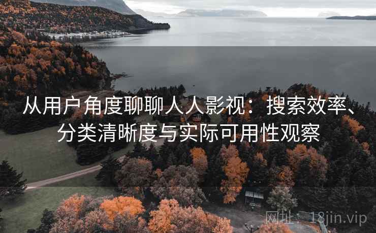从用户角度聊聊人人影视:搜索效率、分类清晰度与实际可用性观察 从用户角度聊聊人人影视:搜索效率、分类清晰度与实际可用性观察
