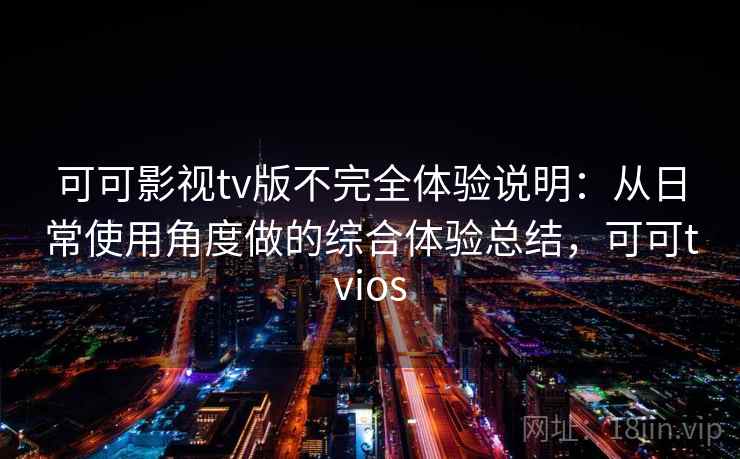 可可影视tv版不完全体验说明：从日常使用角度做的综合体验总结，可可tvios