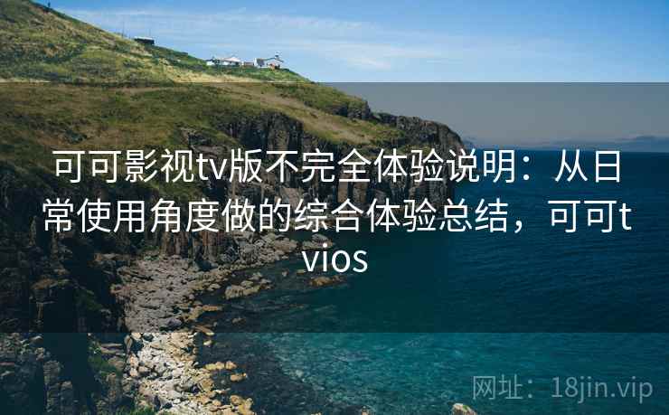 可可影视tv版不完全体验说明：从日常使用角度做的综合体验总结，可可tvios