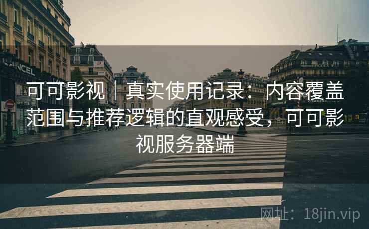 可可影视｜真实使用记录：内容覆盖范围与推荐逻辑的直观感受，可可影视服务器端