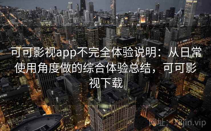 可可影视app不完全体验说明：从日常使用角度做的综合体验总结，可可影视下载