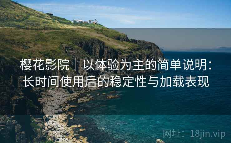 樱花影院|以体验为主的简单说明:长时间使用后的稳定性与加载表现 樱花影院|以体验为主的简单说明:长时间使用后的稳定性与加载表现